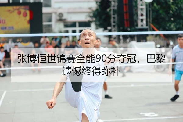 张博恒世锦赛全能90分夺冠，巴黎遗憾终得弥补