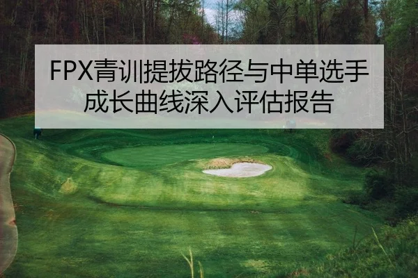 FPX青训提拔路径与中单选手成长曲线深入评估报告